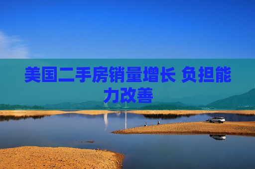 美国二手房销量增长 负担能力改善