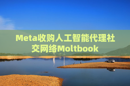 Meta收购人工智能代理社交网络Moltbook