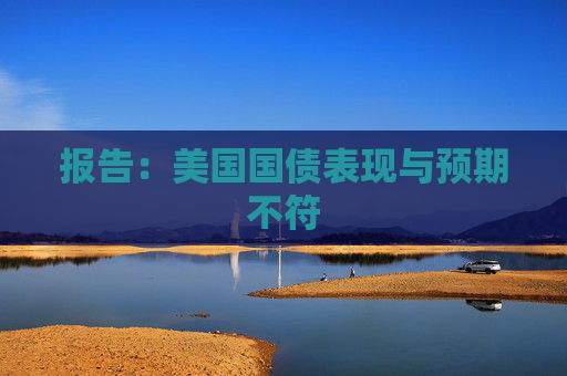 报告：美国国债表现与预期不符
