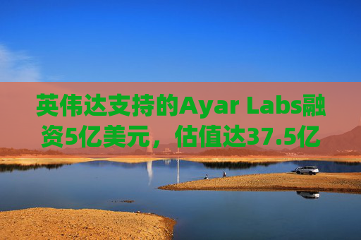英伟达支持的Ayar Labs融资5亿美元，估值达37.5亿美元