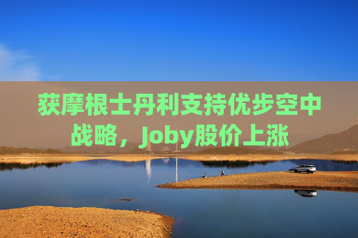 获摩根士丹利支持优步空中战略，Joby股价上涨