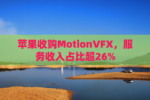 苹果收购MotionVFX，服务收入占比超26%