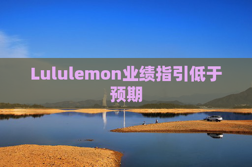 Lululemon业绩指引低于预期