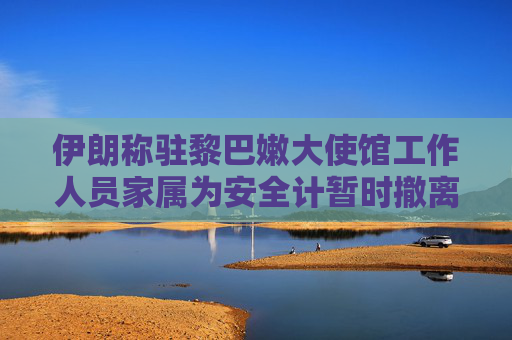 伊朗称驻黎巴嫩大使馆工作人员家属为安全计暂时撤离