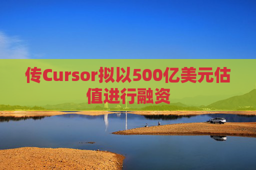 传Cursor拟以500亿美元估值进行融资