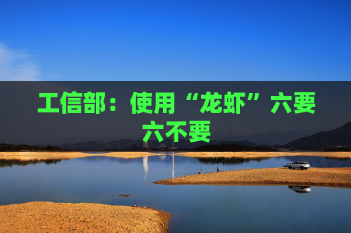 工信部：使用“龙虾”六要六不要