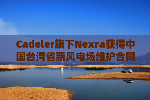 Cadeler旗下Nexra获得中国台湾省新风电场维护合同
