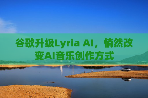 谷歌升级Lyria AI，悄然改变AI音乐创作方式