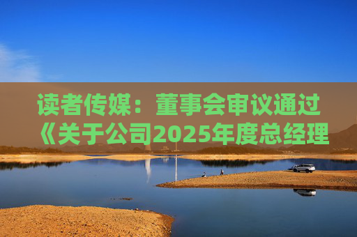 读者传媒：董事会审议通过《关于公司2025年度总经理工作报告的议案》等多项议案