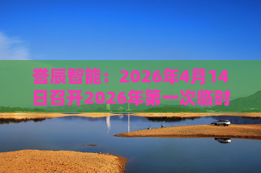 誉辰智能：2026年4月14日召开2026年第一次临时股东会