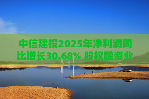 中信建投2025年净利润同比增长30.68% 股权融资业务继续位居市场前列