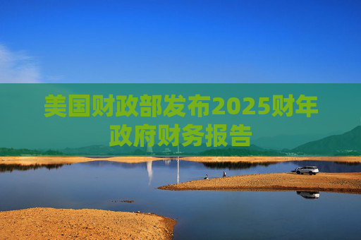 美国财政部发布2025财年政府财务报告