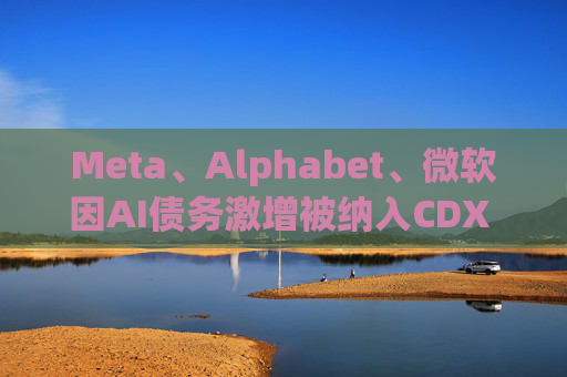 Meta、Alphabet、微软因AI债务激增被纳入CDX IG指数