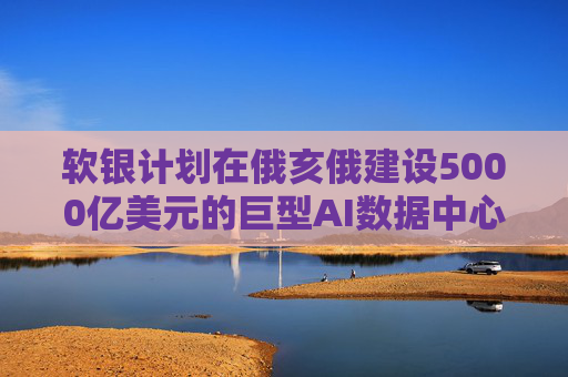 软银计划在俄亥俄建设5000亿美元的巨型AI数据中心
