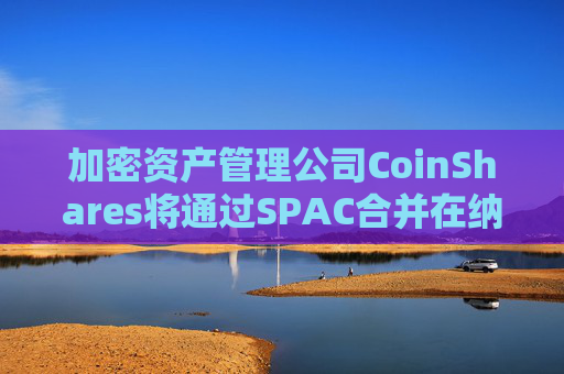 加密资产管理公司CoinShares将通过SPAC合并在纳斯达克上市