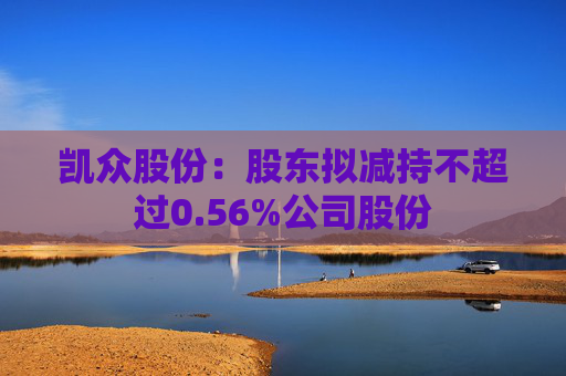 凯众股份：股东拟减持不超过0.56%公司股份