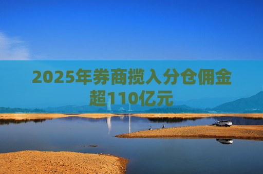 2025年券商揽入分仓佣金超110亿元