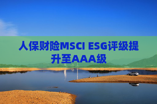 人保财险MSCI ESG评级提升至AAA级