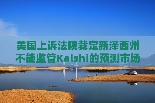 美国上诉法院裁定新泽西州不能监管Kalshi的预测市场