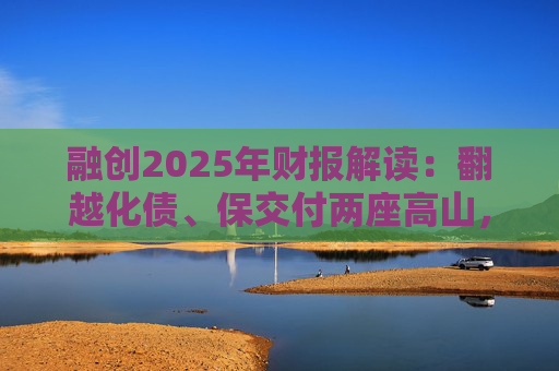 融创2025年财报解读：翻越化债、保交付两座高山，迈向新阶段