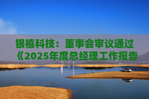 银禧科技：董事会审议通过《2025年度总经理工作报告》等多项议案