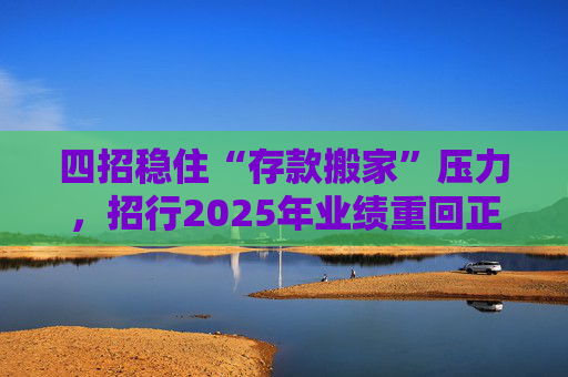 四招稳住“存款搬家”压力，招行2025年业绩重回正增长轨道