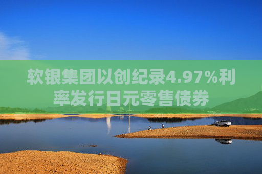 软银集团以创纪录4.97%利率发行日元零售债券