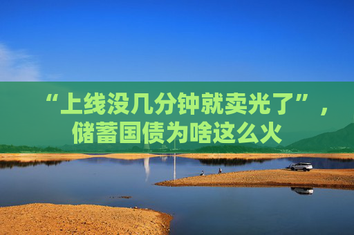 “上线没几分钟就卖光了”，储蓄国债为啥这么火