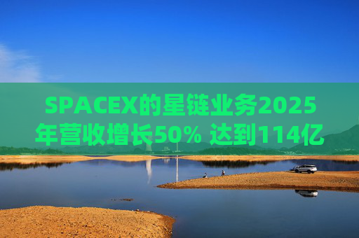 SPACEX的星链业务2025年营收增长50% 达到114亿美元  第1张