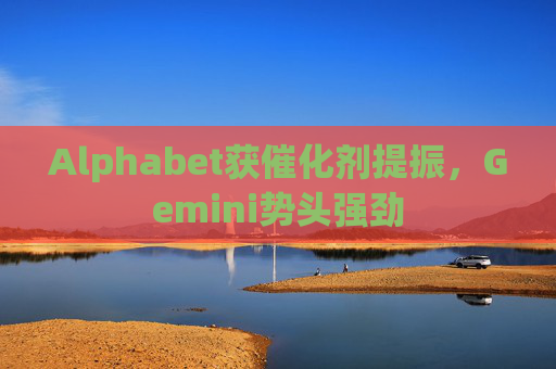 Alphabet获催化剂提振，Gemini势头强劲