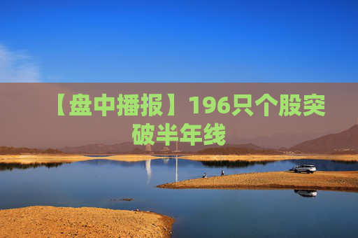 【盘中播报】196只个股突破半年线