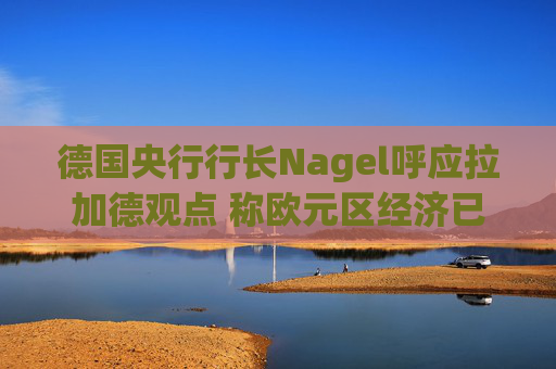 德国央行行长Nagel呼应拉加德观点 称欧元区经济已偏离基准情境 第1张 德国央行行长Nagel呼应拉加德观点 称欧元区经济已偏离基准情境 第1张