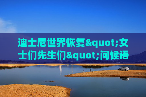 迪士尼世界恢复"女士们先生们"问候语，告别数年性别中立表达