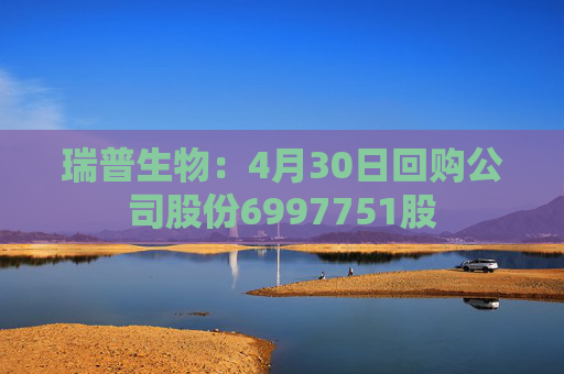 瑞普生物：4月30日回购公司股份6997751股