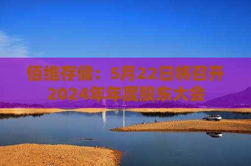 佰维存储：5月22日将召开2024年年度股东大会