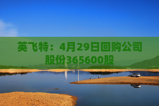 英飞特：4月29日回购公司股份365600股
