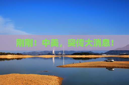 刚刚！中美，突传大消息！  第1张