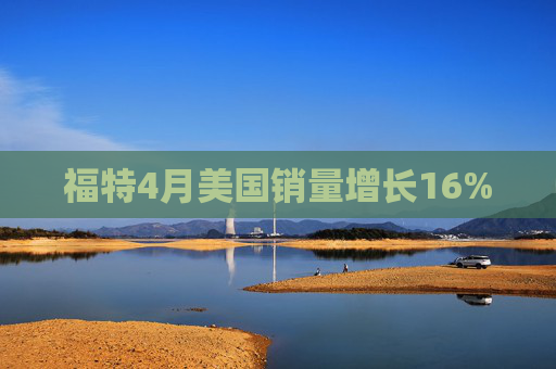福特4月美国销量增长16%