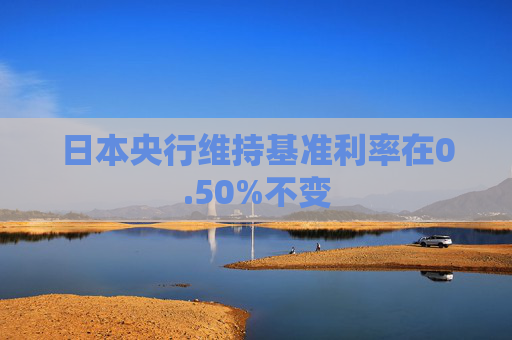 日本央行维持基准利率在0.50%不变