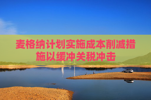 麦格纳计划实施成本削减措施以缓冲关税冲击