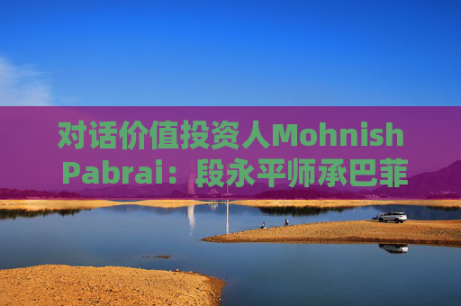 对话价值投资人Mohnish Pabrai：段永平师承巴菲特追求欲速不达