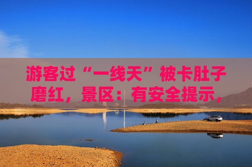 游客过“一线天”被卡肚子磨红，景区：有安全提示，一般能进去就能出来