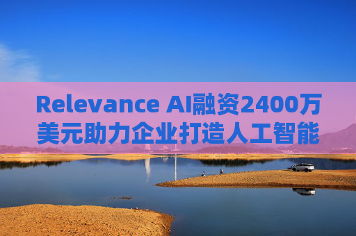 Relevance AI融资2400万美元助力企业打造人工智能代理