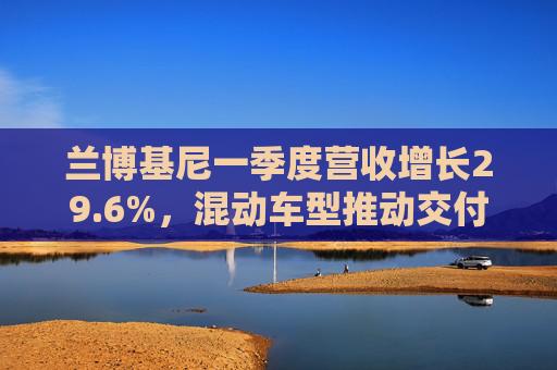 兰博基尼一季度营收增长29.6%，混动车型推动交付量提升