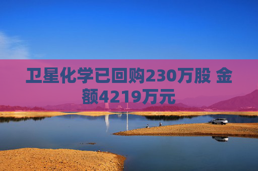 卫星化学已回购230万股 金额4219万元