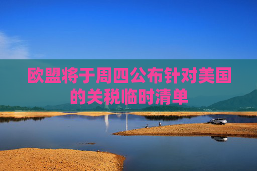 欧盟将于周四公布针对美国的关税临时清单