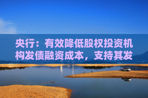 央行：有效降低股权投资机构发债融资成本，支持其发行更长期限如8年期、10年期债券  第1张