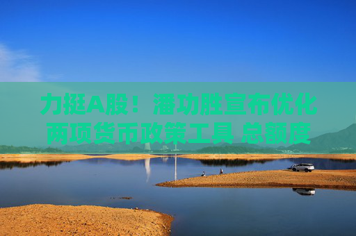 力挺A股！潘功胜宣布优化两项货币政策工具 总额度8000亿合并使用