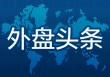 外盘头条：美制定首批贸易谈判优先名单 纽瓦克机场雷达屏幕再现故障 美国考虑赋予格陵兰岛特殊地位