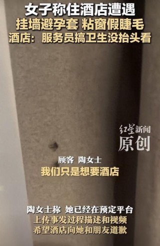 女子称入住酒店房间墙上挂着避孕套，窗帘上粘着假睫毛！涉事酒店：服务员搞卫生没抬头